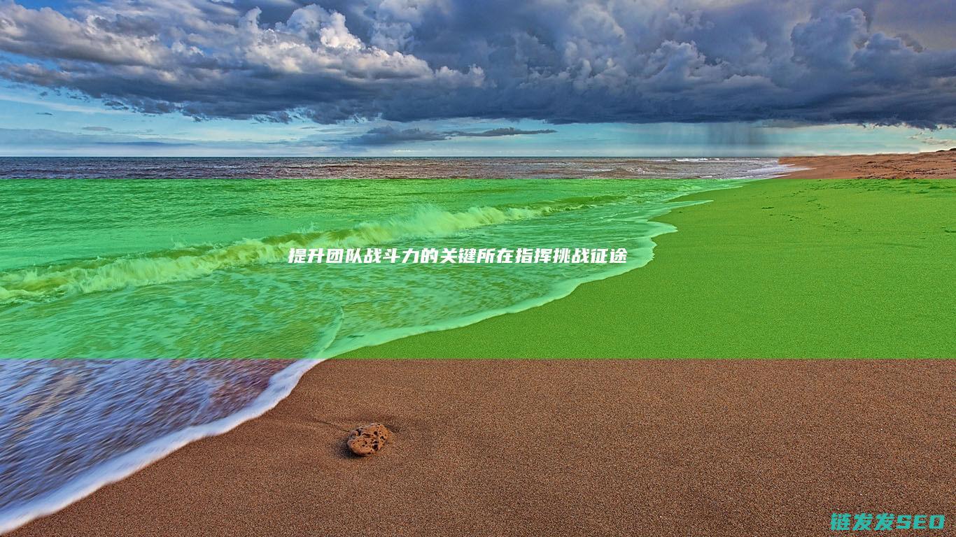 提升团队战斗力的关键所在-指挥挑战-征途