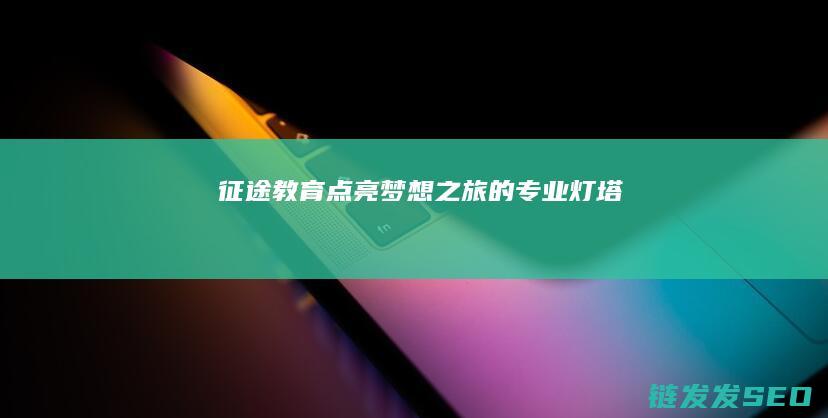 征途教育-点亮梦想之旅的专业灯塔