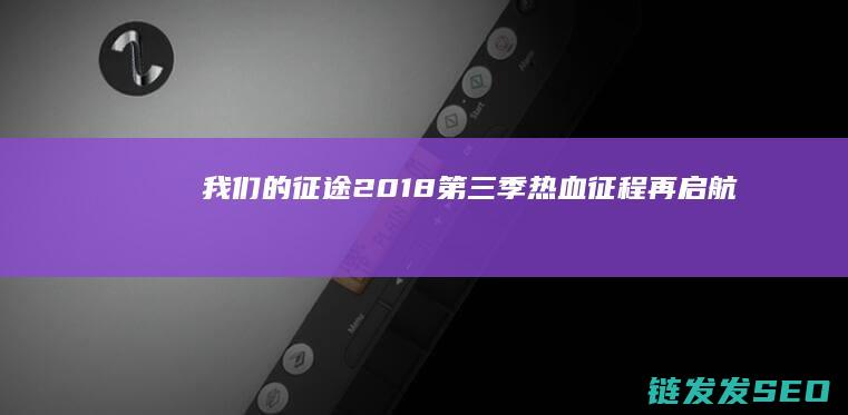 我们的征途2018第三季-热血征程再启航
