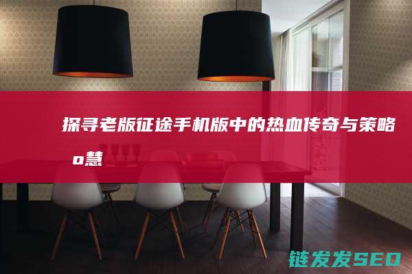 探寻老版征途手机版中的热血传奇与策略智慧