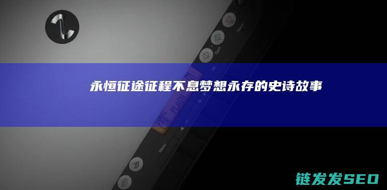 永恒征途-征程不息-梦想永存的史诗故事