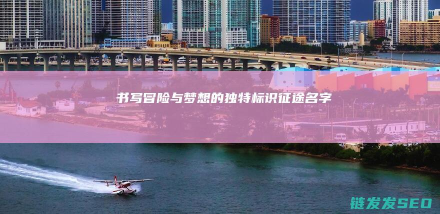 书写冒险与梦想的独特标识-征途名字