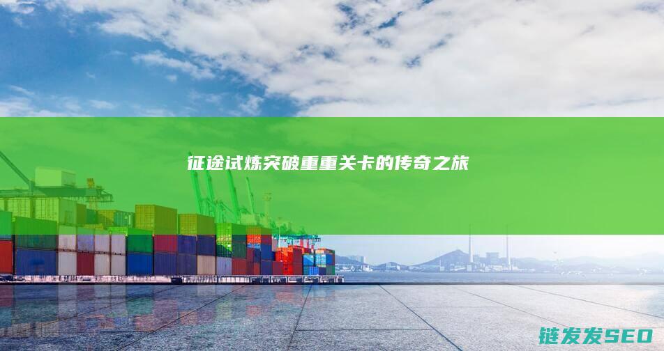 征途试炼-突破重重关卡的传奇之旅