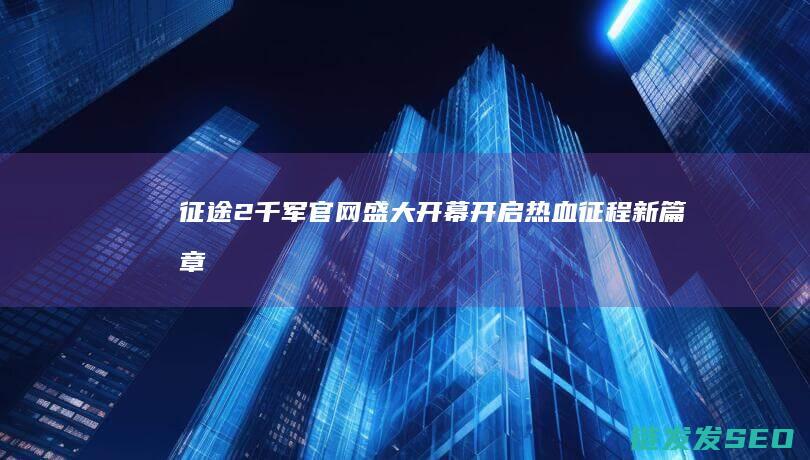 征途2千军官网盛大开幕-开启热血征程新篇章