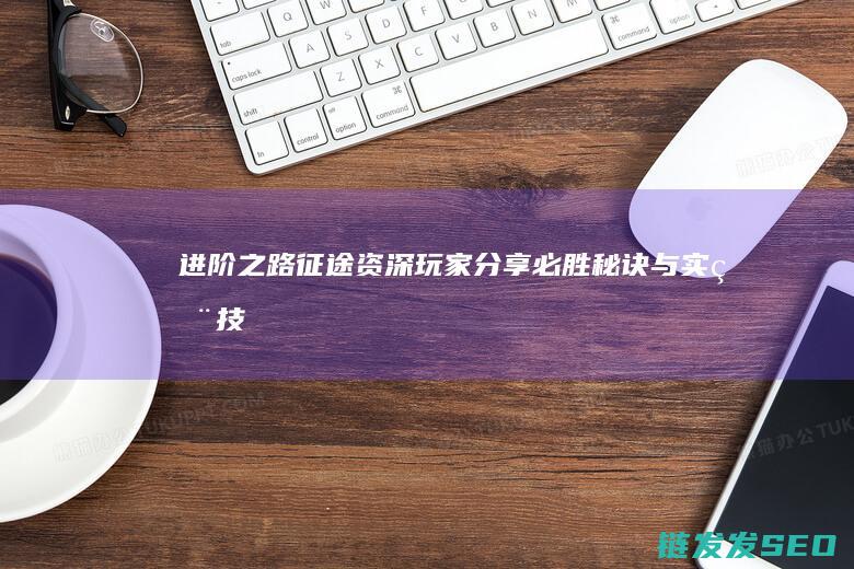 进阶之路-征途-资深玩家分享必胜秘诀与实用技巧