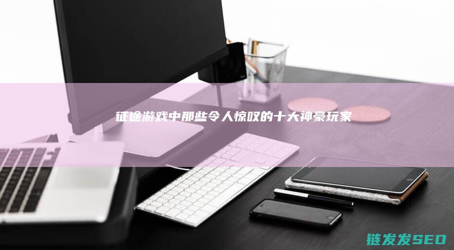征途游戏中那些令人惊叹的十大神豪玩家