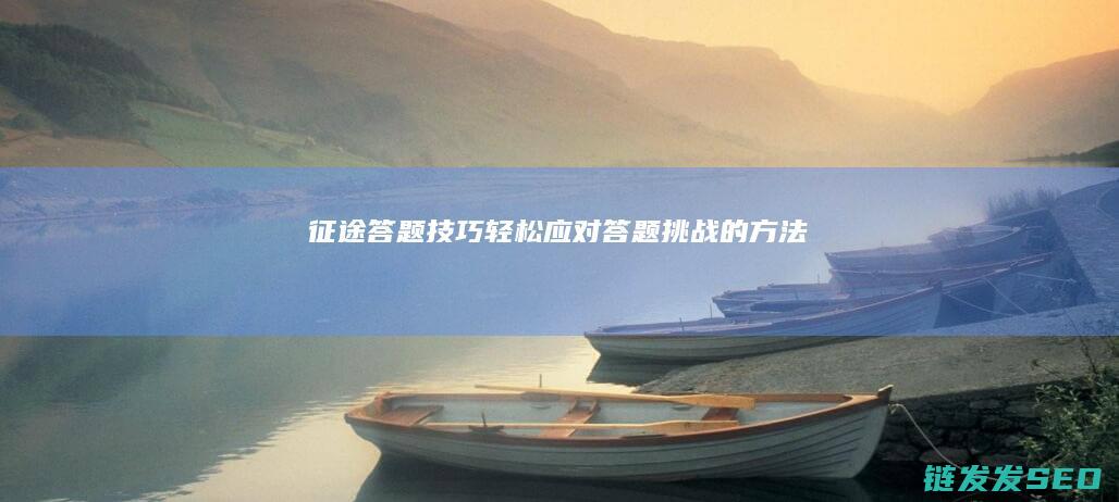 征途答题技巧-轻松应对答题挑战的方法