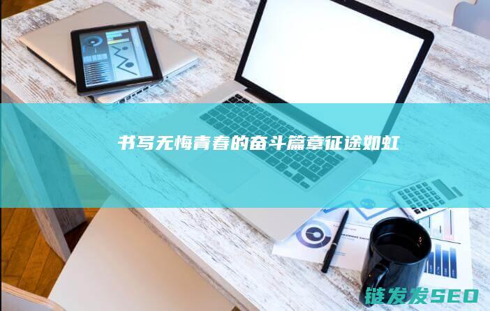 书写无悔青春的奋斗篇章征途如虹