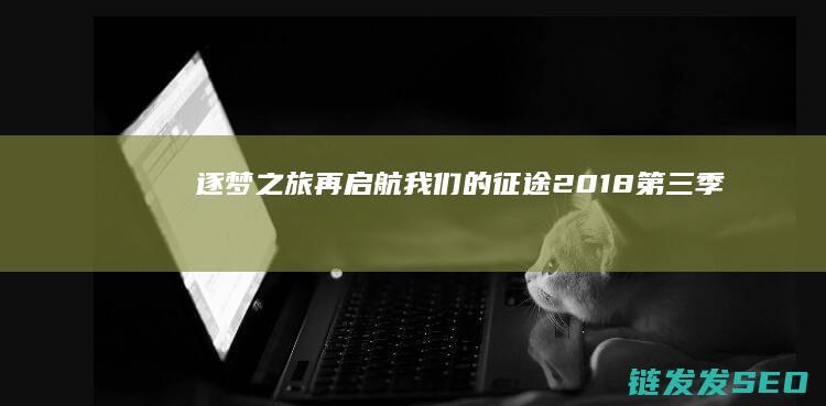 逐梦之旅再启航-我们的征途2018第三季
