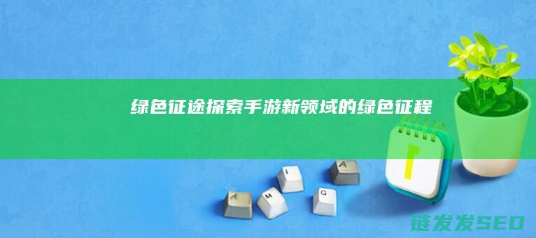 绿色征途-探索手游新领域的绿色征程
