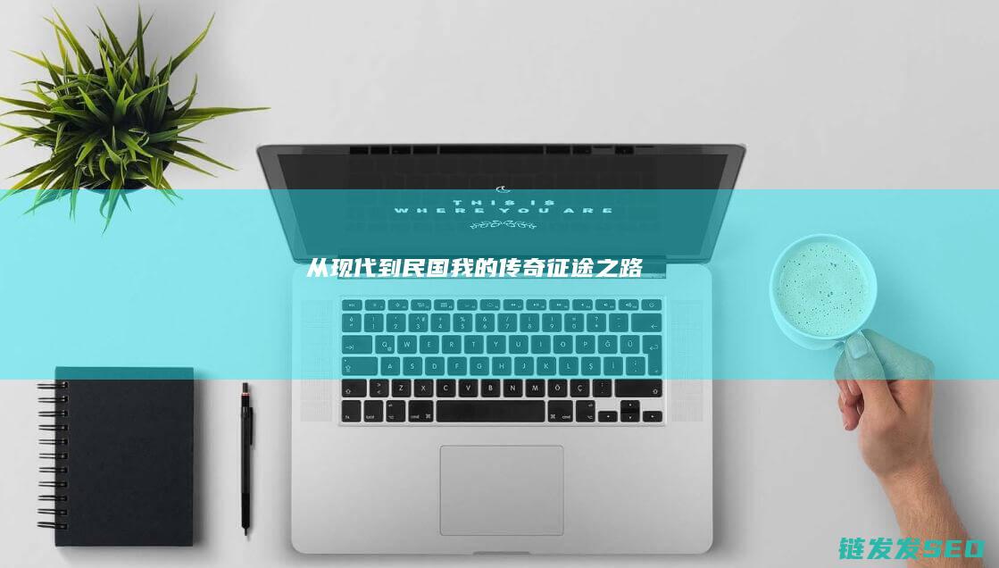 从现代到民国-我的传奇征途之路