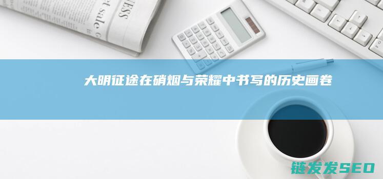 大明征途-在硝烟与荣耀中书写的历史画卷
