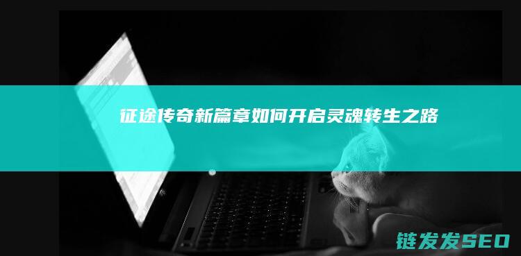 征途-传奇新篇章如何开启-灵魂转生之路