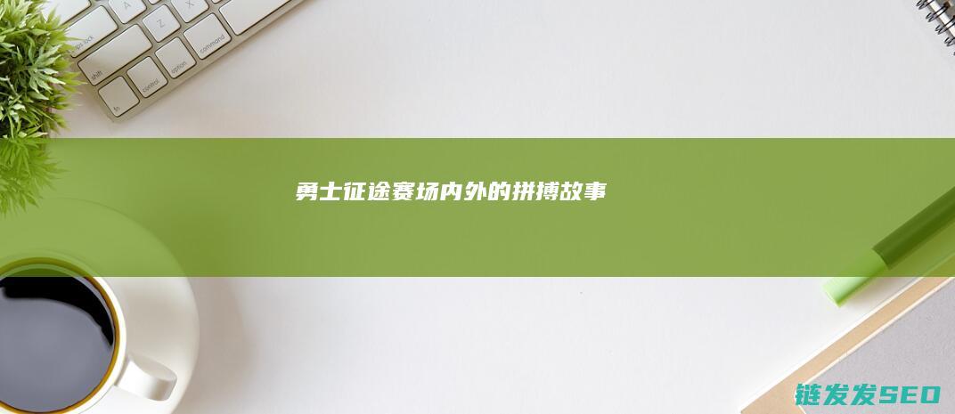 勇士征途-赛场内外的拼搏故事