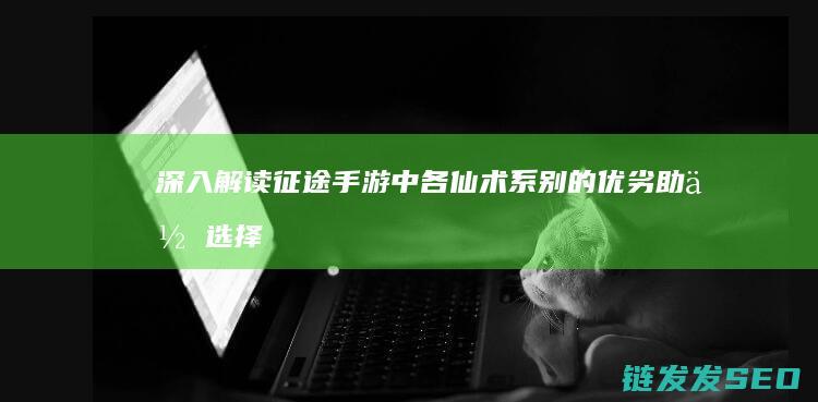 深入解读征途手游中各仙术系别的优劣-助你选择最佳方案！