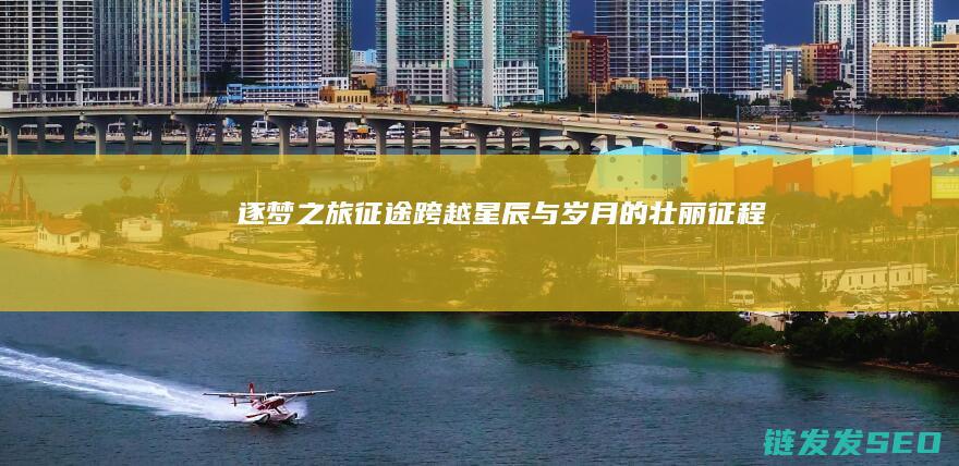 逐梦之旅-征途-跨越星辰与岁月的壮丽征程