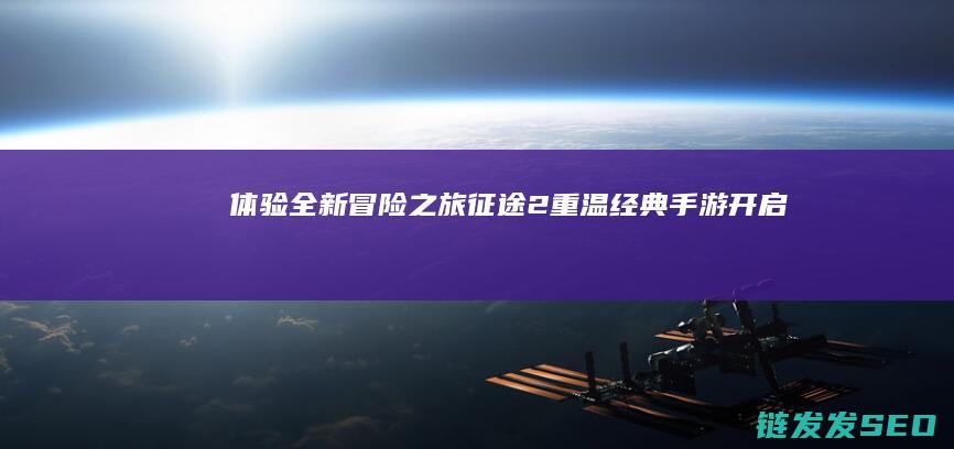 体验全新冒险之旅-征途2-重温经典-手游开启