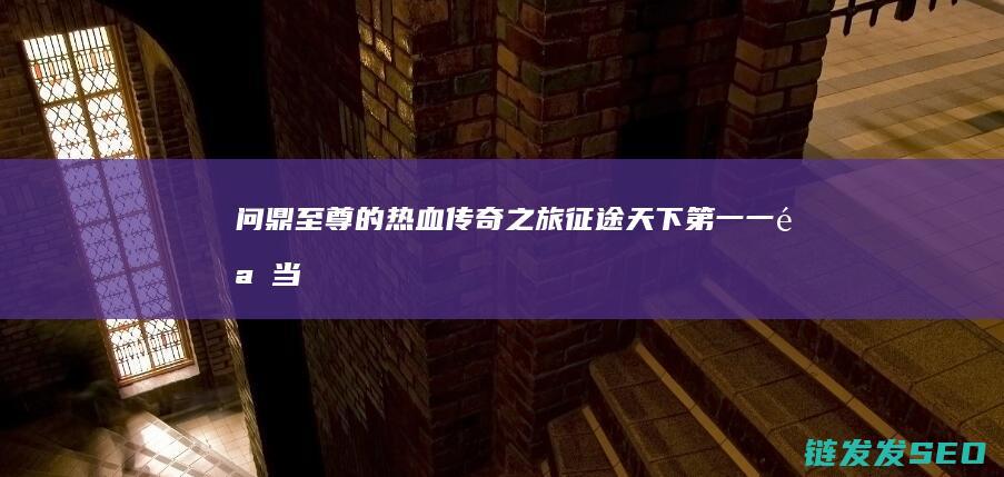 问鼎至尊的热血传奇之旅-征途天下第一-一骑当先