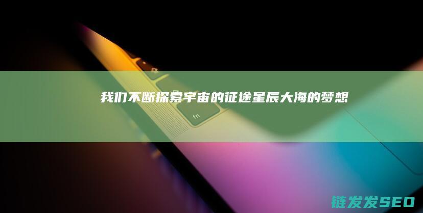 我们不断探索宇宙的征途-星辰大海的梦想