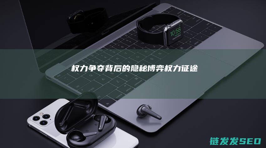 权力争夺背后的隐秘博弈-权力征途