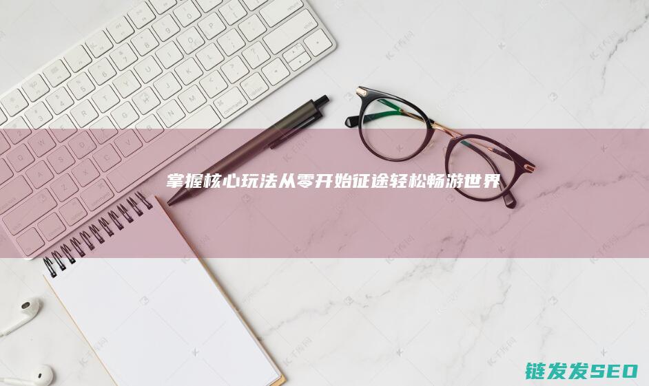 掌握-核心玩法-从零开始-征途-轻松畅游世界
