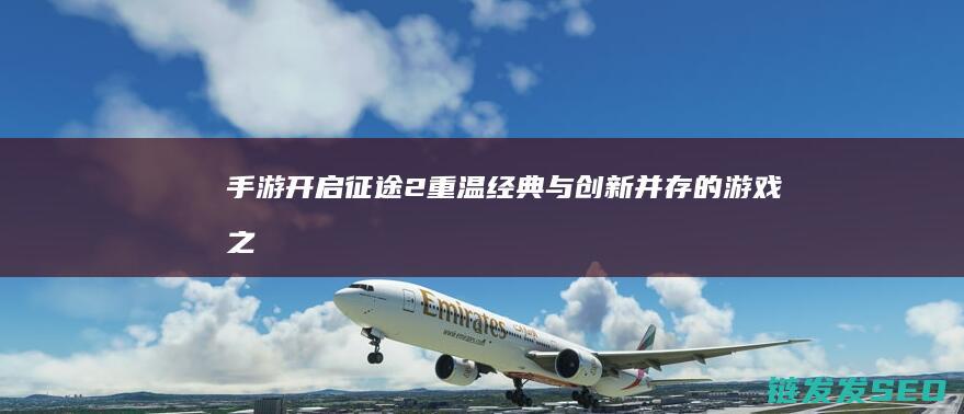 开启征途2重温经典与并存的游戏之