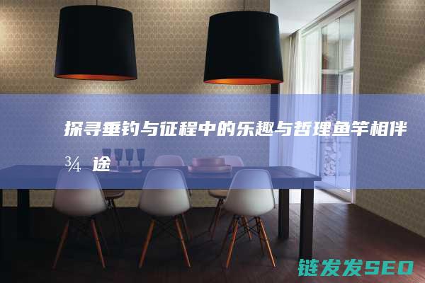探寻垂钓与征程中的乐趣与哲理-鱼竿相伴-征途之路