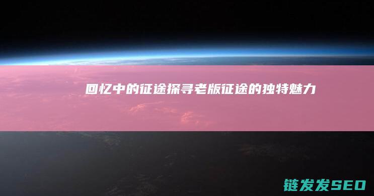 回忆中的征途-探寻老版征途的独特魅力
