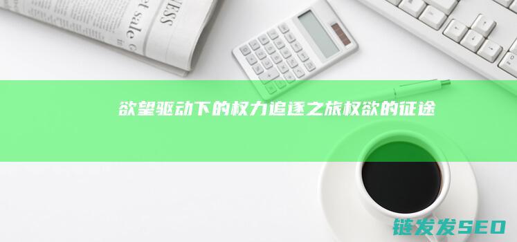 欲望驱动下的权力追逐之旅权欲的