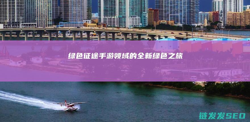绿色征途-手游领域的全新绿色之旅