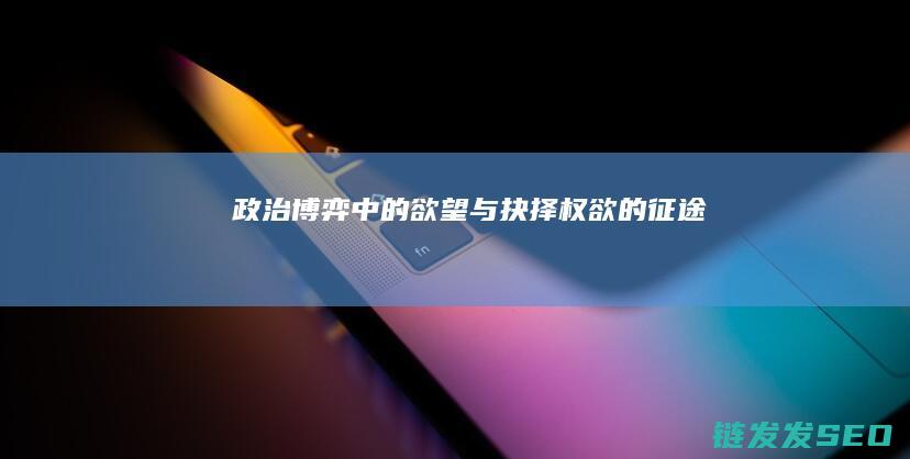 政治博弈中的欲望与抉择-权欲的征途