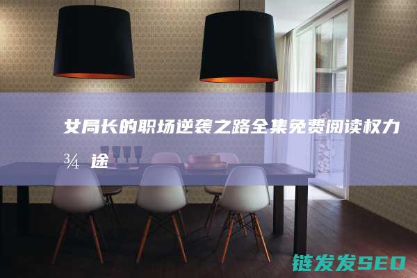 女局长的职场逆袭之路全集免费阅读-权力征途