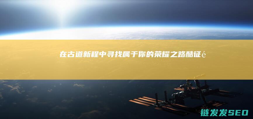在古道新程中寻找属于你的酷