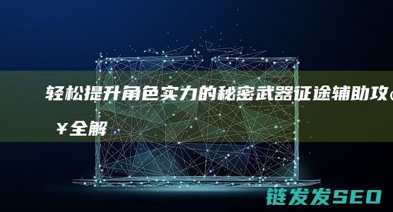 轻松提升角色实力的秘密武器-征途辅助攻略全解析