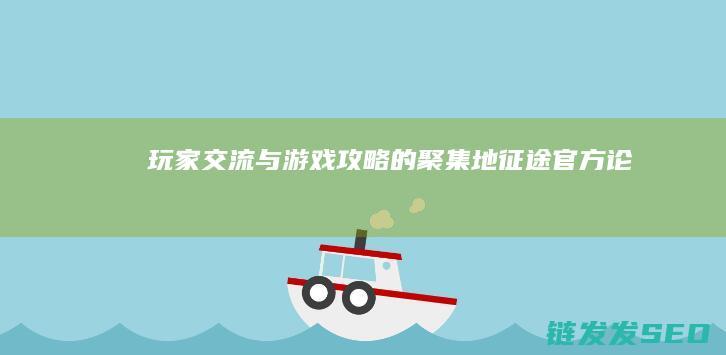 玩家交流与游戏攻略的聚集地-征途官方论坛