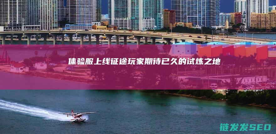 体验服上线-征途-玩家期待已久的试炼之地