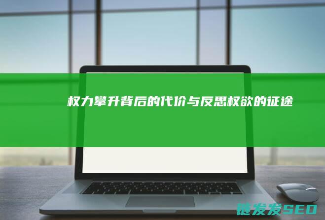 权力攀升背后的代价与反思-权欲的征途