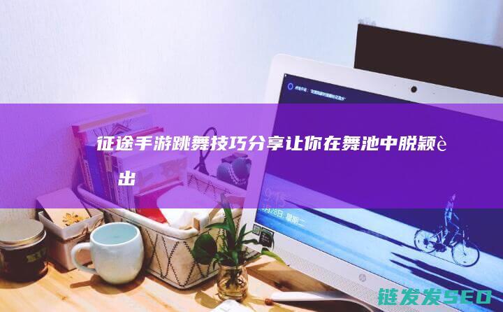 征途-手游跳舞技巧分享-让你在舞池中脱颖而出