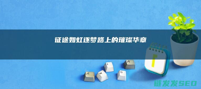 征途如虹-逐梦路上的璀璨华章