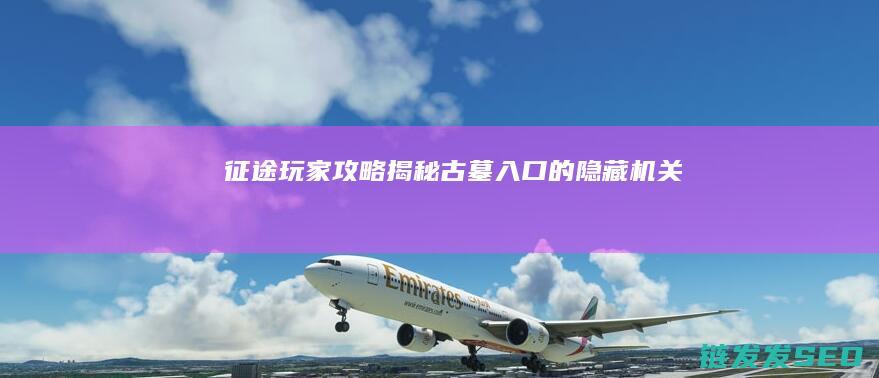 征途玩家攻略-揭秘古墓入口的隐藏机关