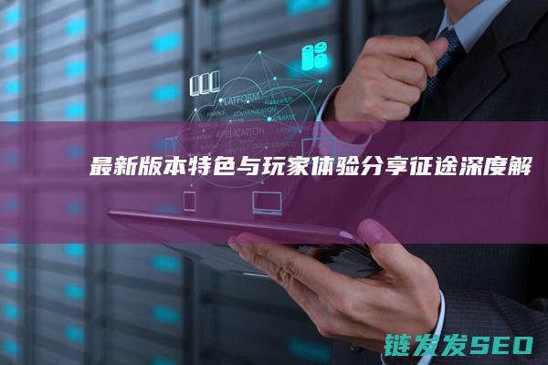 最新版本特色与玩家体验分享-征途-深度解析