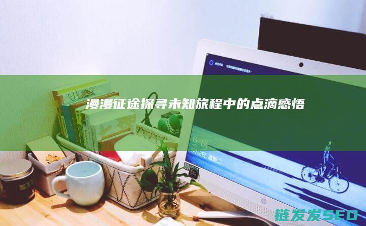 漫漫征途-探寻未知旅程中的点滴感悟