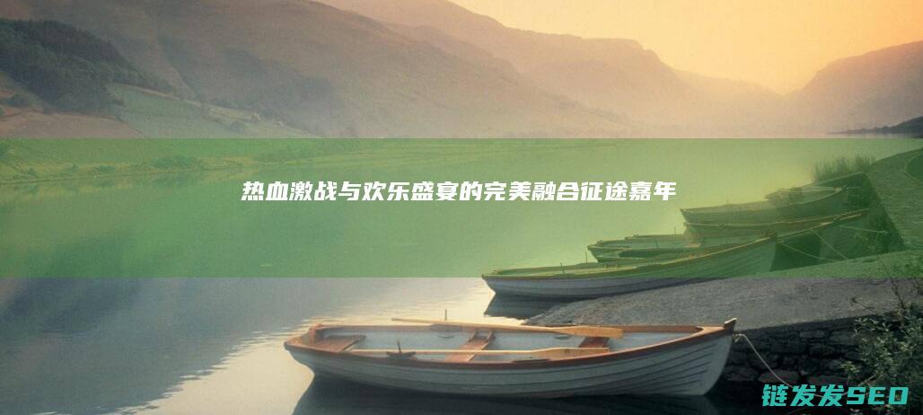 热血激战与欢乐盛宴的完美融合-征途嘉年华