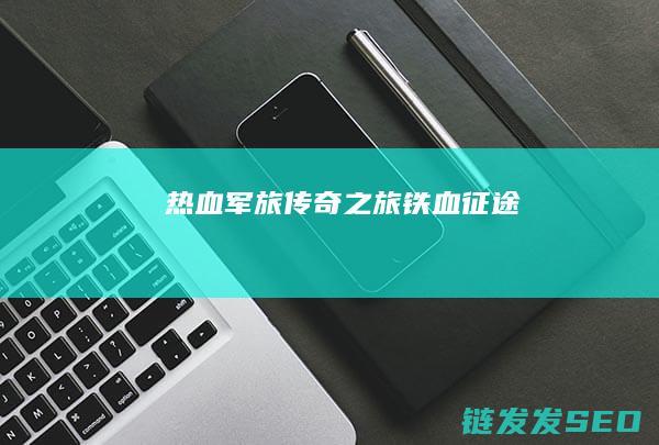 热血军旅传奇之旅-铁血征途