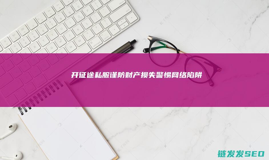 开征途私服-谨防财产损失-警惕网络陷阱