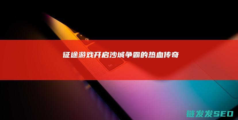 征途游戏-开启沙城争霸的热血传奇