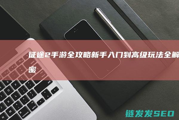 征途2-手游全攻略-新手入门到高级玩法全解密