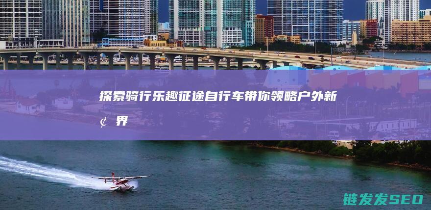 探索骑行乐趣-征途自行车带你领略户外新境界