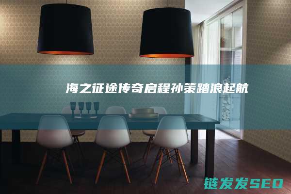 海之征途传奇启程-孙策踏浪起航