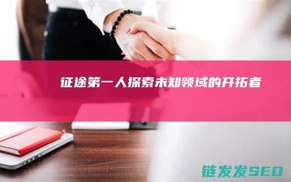 征途第一人-探索未知领域的开拓者